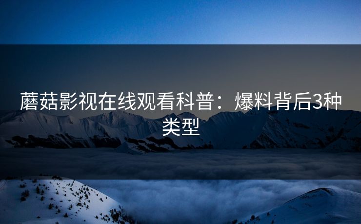 蘑菇影视在线观看科普：爆料背后3种类型