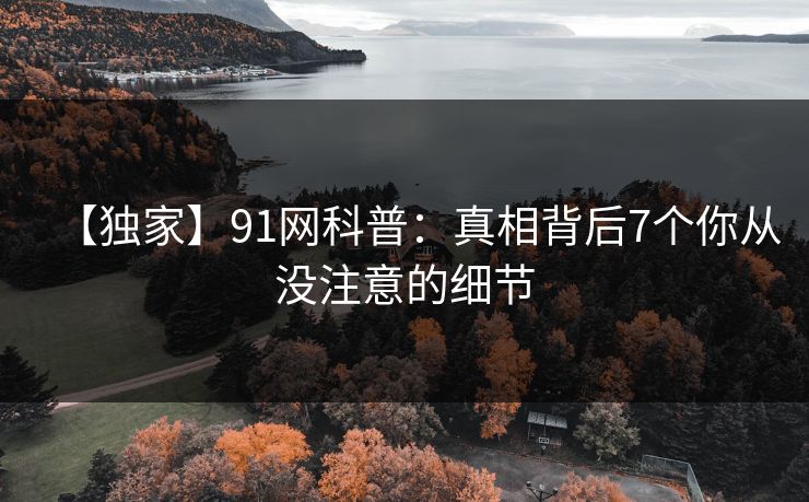 【独家】91网科普：真相背后7个你从没注意的细节