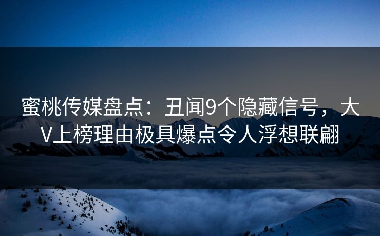 蜜桃传媒盘点：丑闻9个隐藏信号，大V上榜理由极具爆点令人浮想联翩